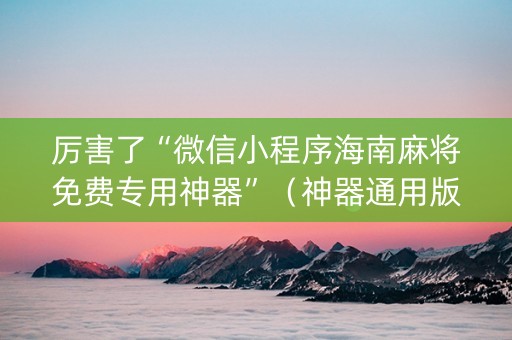 厉害了“微信小程序海南麻将免费专用神器”（神器通用版)