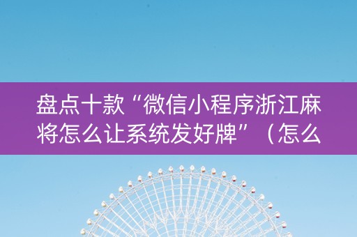 盘点十款“微信小程序浙江麻将怎么让系统发好牌”（怎么能让牌好一点)