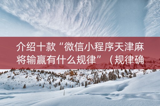 介绍十款“微信小程序天津麻将输赢有什么规律”（规律确实有挂)