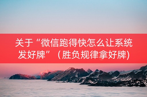 关于“微信跑得快怎么让系统发好牌”（胜负规律拿好牌)