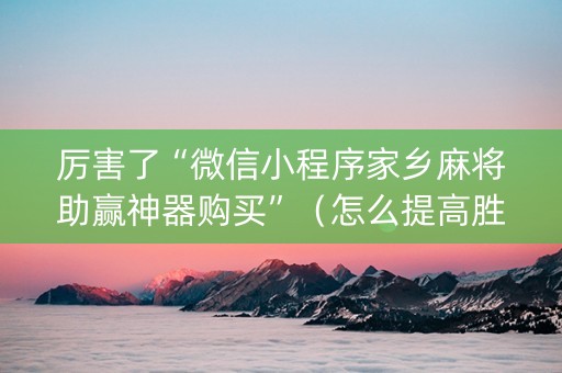 厉害了“微信小程序家乡麻将助赢神器购买”（怎么提高胜率)