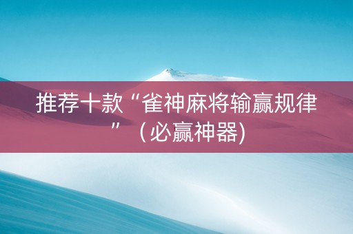 推荐十款“雀神麻将输赢规律”（必赢神器)