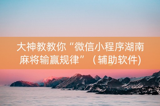 大神教教你“微信小程序湖南麻将输赢规律”（辅助软件)