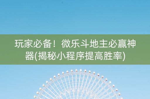 玩家必备！微乐斗地主必赢神器(揭秘小程序提高胜率)