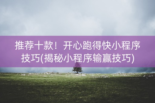 推荐十款！开心跑得快小程序技巧(揭秘小程序输赢技巧)