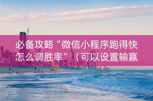必备攻略“微信小程序跑得快怎么调胜率”（可以设置输赢吗)
