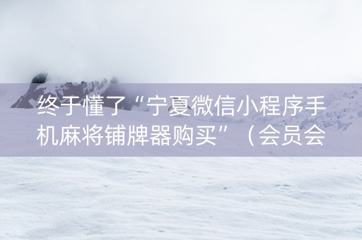 终于懂了“宁夏微信小程序手机麻将铺牌器购买”（会员会提高胜率吗)