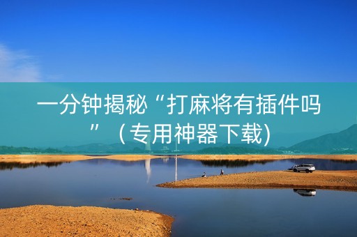 一分钟揭秘“打麻将有插件吗”（专用神器下载)