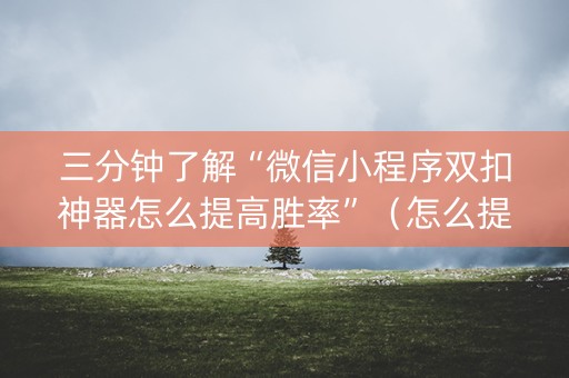 三分钟了解“微信小程序双扣神器怎么提高胜率”（怎么提高胜率)