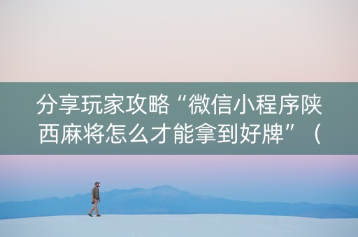 分享玩家攻略“微信小程序陕西麻将怎么才能拿到好牌”（胜率到哪调)
