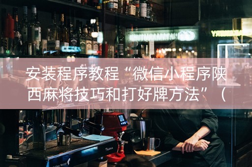 安装程序教程“微信小程序陕西麻将技巧和打好牌方法”（会员会提高胜率吗)