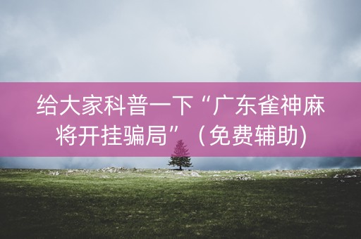 给大家科普一下“广东雀神麻将开挂骗局”（免费辅助)
