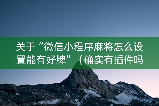 关于“微信小程序麻将怎么设置能有好牌”（确实有插件吗)