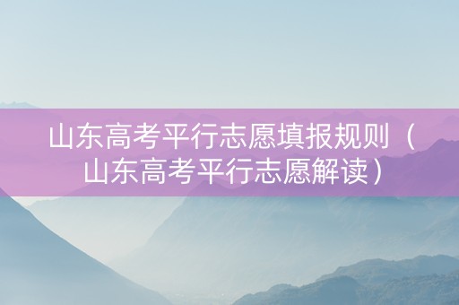 山东高考平行志愿填报规则（山东高考平行志愿解读）