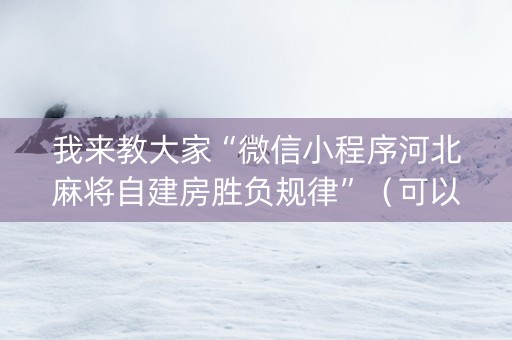 我来教大家“微信小程序河北麻将自建房胜负规律”（可以设置输赢吗)