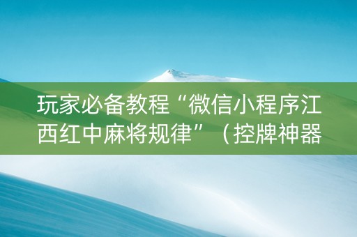 玩家必备教程“微信小程序江西红中麻将规律”（控牌神器)