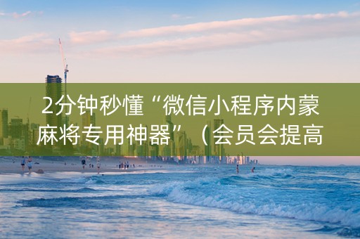 2分钟秒懂“微信小程序内蒙麻将专用神器”（会员会提高胜率吗)