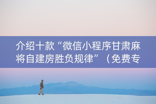 介绍十款“微信小程序甘肃麻将自建房胜负规律”（免费专用神器)
