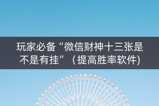 玩家必备“微信财神十三张是不是有挂”（提高胜率软件)