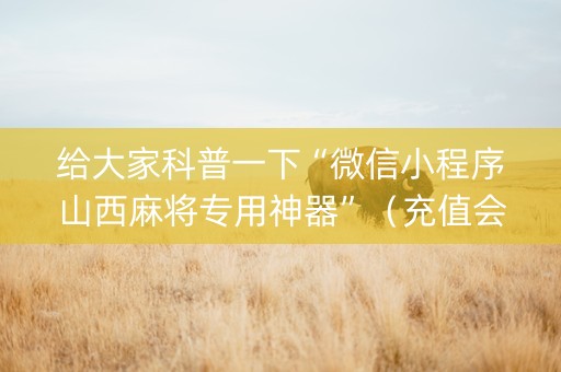给大家科普一下“微信小程序山西麻将专用神器”（充值会提高胜率么)