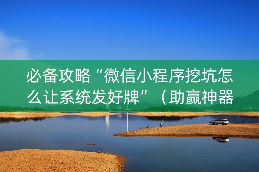 必备攻略“微信小程序挖坑怎么让系统发好牌”（助赢神器购买)