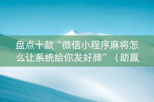 盘点十款“微信小程序麻将怎么让系统给你发好牌”（助赢神器购买)