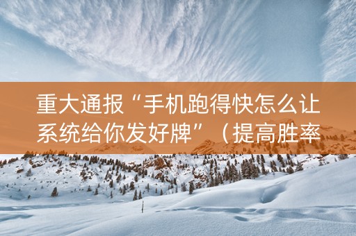 重大通报“手机跑得快怎么让系统给你发好牌”（提高胜率软件)
