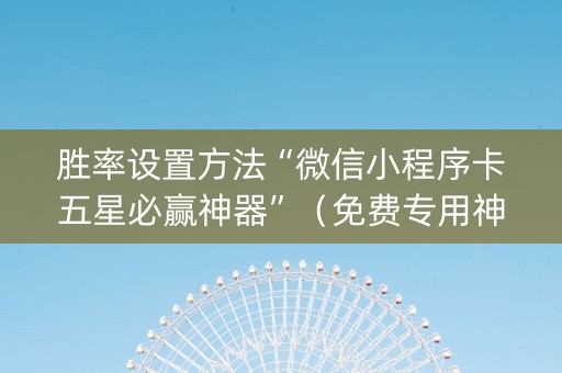 胜率设置方法“微信小程序卡五星必赢神器”（免费专用神器)