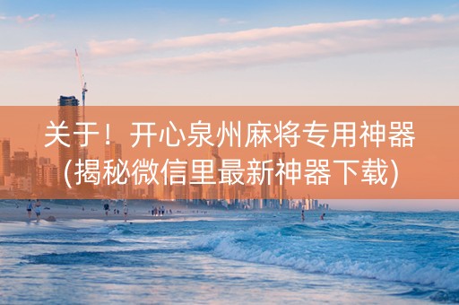 关于！开心泉州麻将专用神器(揭秘微信里最新神器下载)