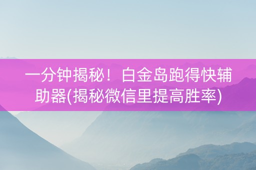 一分钟揭秘！白金岛跑得快辅助器(揭秘微信里提高胜率)