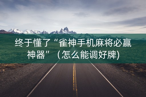 终于懂了“雀神手机麻将必赢神器”（怎么能调好牌)
