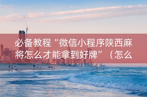 必备教程“微信小程序陕西麻将怎么才能拿到好牌”（怎么控制输赢)