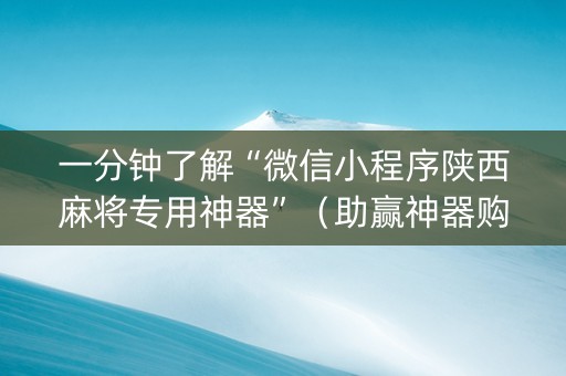一分钟了解“微信小程序陕西麻将专用神器”（助赢神器购买)