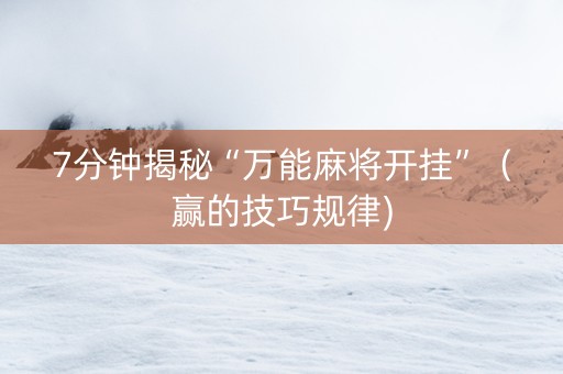 7分钟揭秘“万能麻将开挂”（赢的技巧规律)