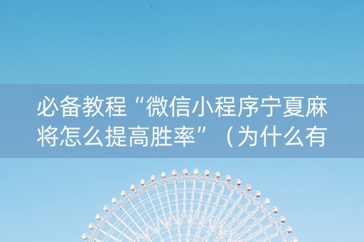 必备教程“微信小程序宁夏麻将怎么提高胜率”（为什么有人一直赢)