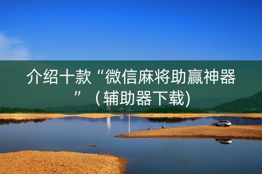 介绍十款“微信麻将助赢神器”（辅助器下载)