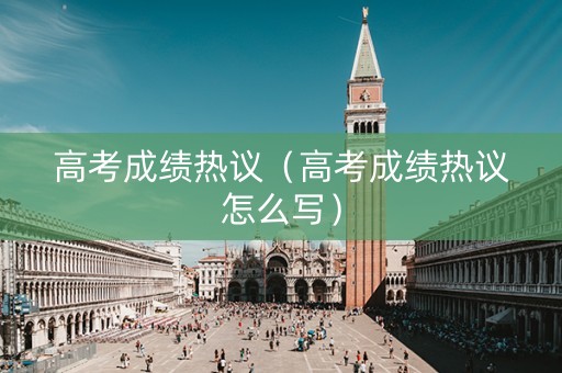 高考成绩热议（高考成绩热议怎么写）