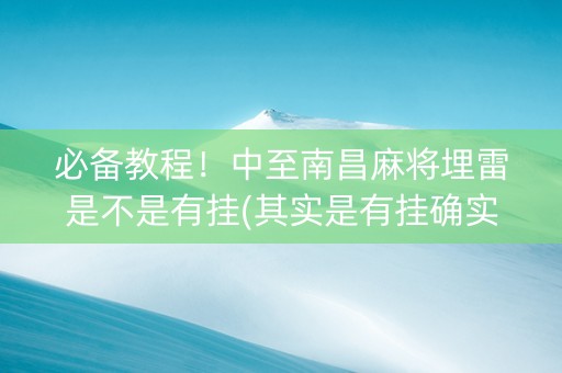 必备教程！中至南昌麻将埋雷是不是有挂(其实是有挂确实有挂)