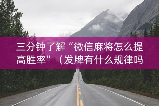 三分钟了解“微信麻将怎么提高胜率”（发牌有什么规律吗)
