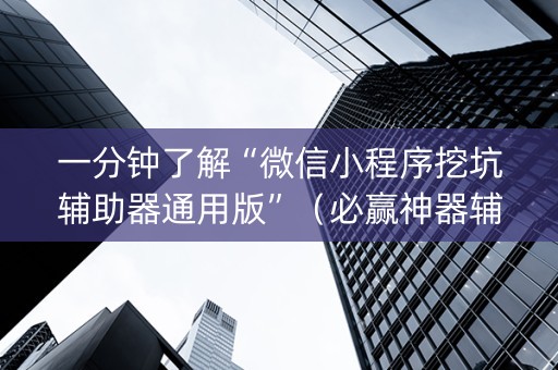 一分钟了解“微信小程序挖坑辅助器通用版”（必赢神器辅助器)