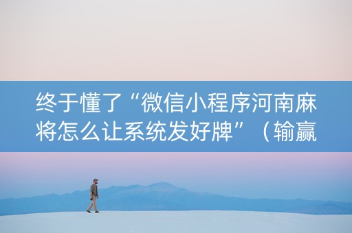 终于懂了“微信小程序河南麻将怎么让系统发好牌”（输赢规律)