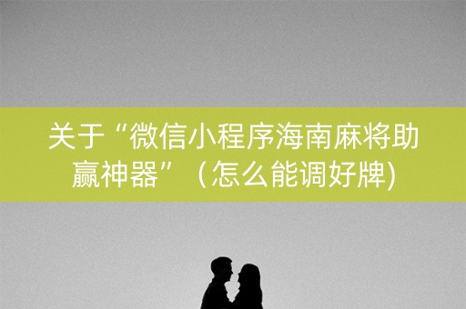 关于“微信小程序海南麻将助赢神器”（怎么能调好牌)