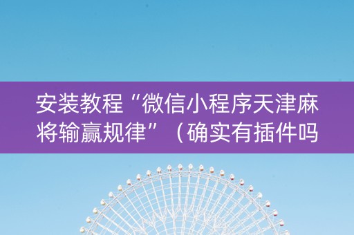安装教程“微信小程序天津麻将输赢规律”（确实有插件吗)