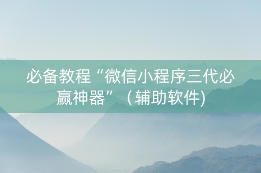 必备教程“微信小程序三代必赢神器”（辅助软件)