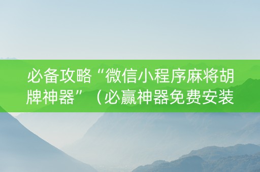 必备攻略“微信小程序麻将胡牌神器”（必赢神器免费安装)