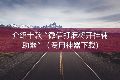 介绍十款“微信打麻将开挂辅助器”（专用神器下载)
