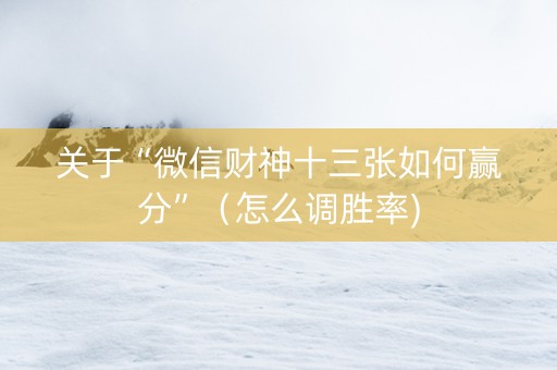关于“微信财神十三张如何赢分”（怎么调胜率)