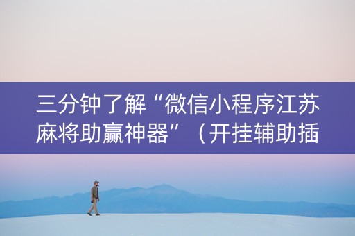 三分钟了解“微信小程序江苏麻将助赢神器”（开挂辅助插件)