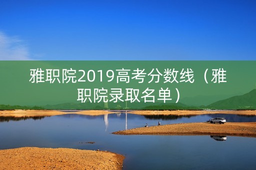 雅职院2019高考分数线（雅职院录取名单）