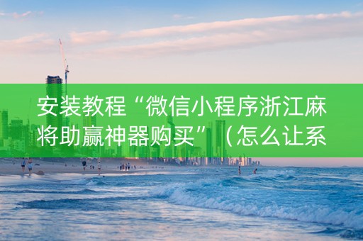安装教程“微信小程序浙江麻将助赢神器购买”（怎么让系统给自己好牌)